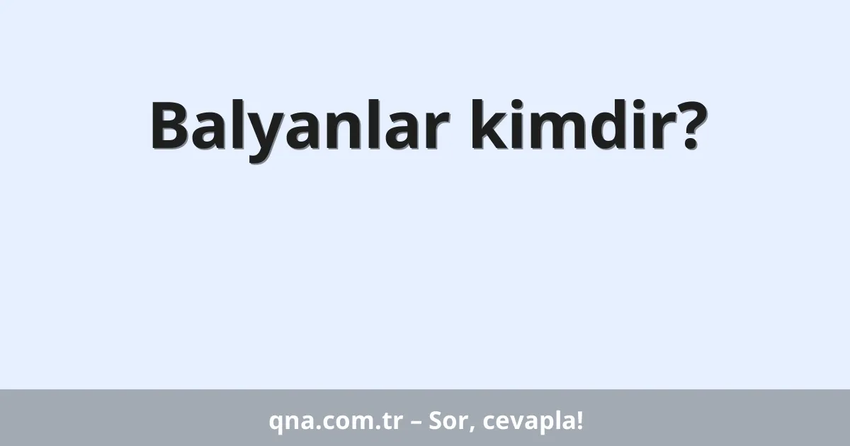 Balyanlar kimdir?
