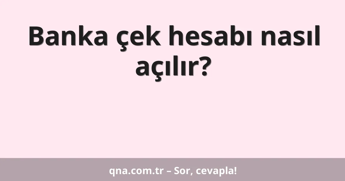 Banka çek hesabı nasıl açılır?