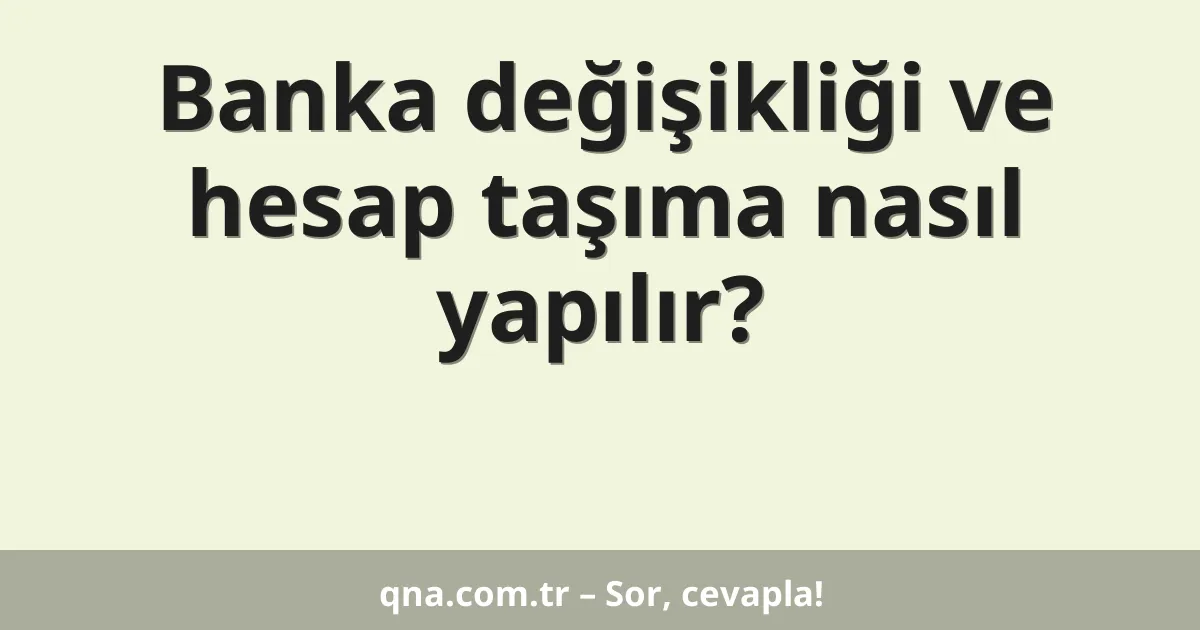 Banka değişikliği ve hesap taşıma nasıl yapılır?