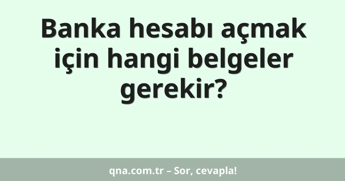 Banka hesabı açmak için hangi belgeler gerekir?