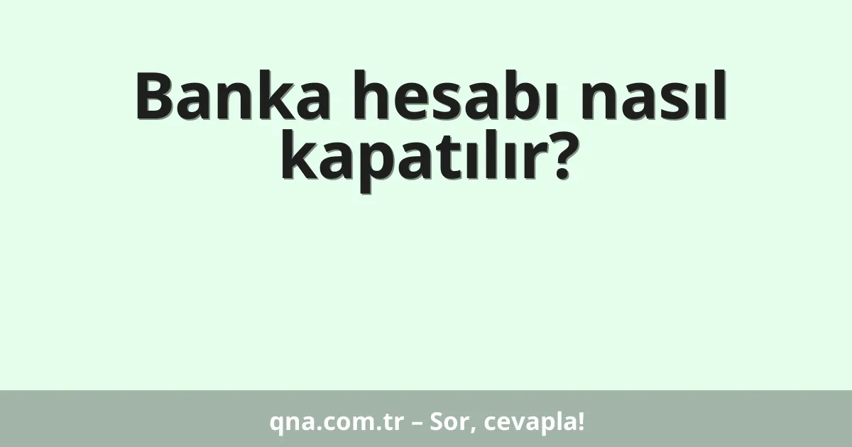 Banka hesabı nasıl kapatılır?