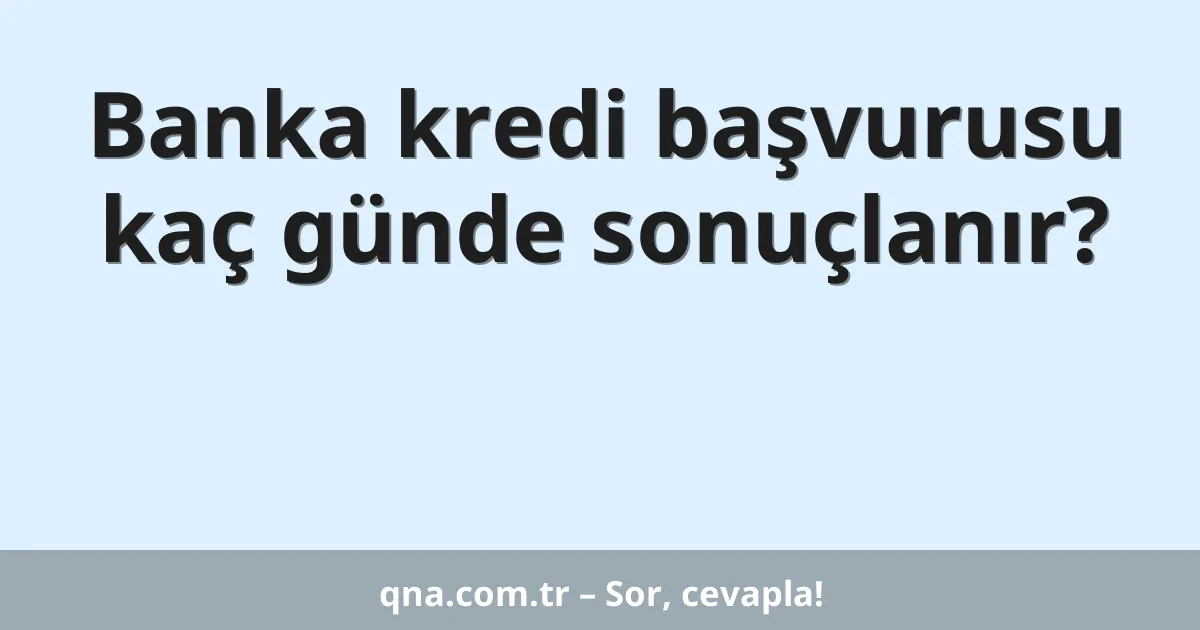Banka kredi başvurusu kaç günde sonuçlanır?