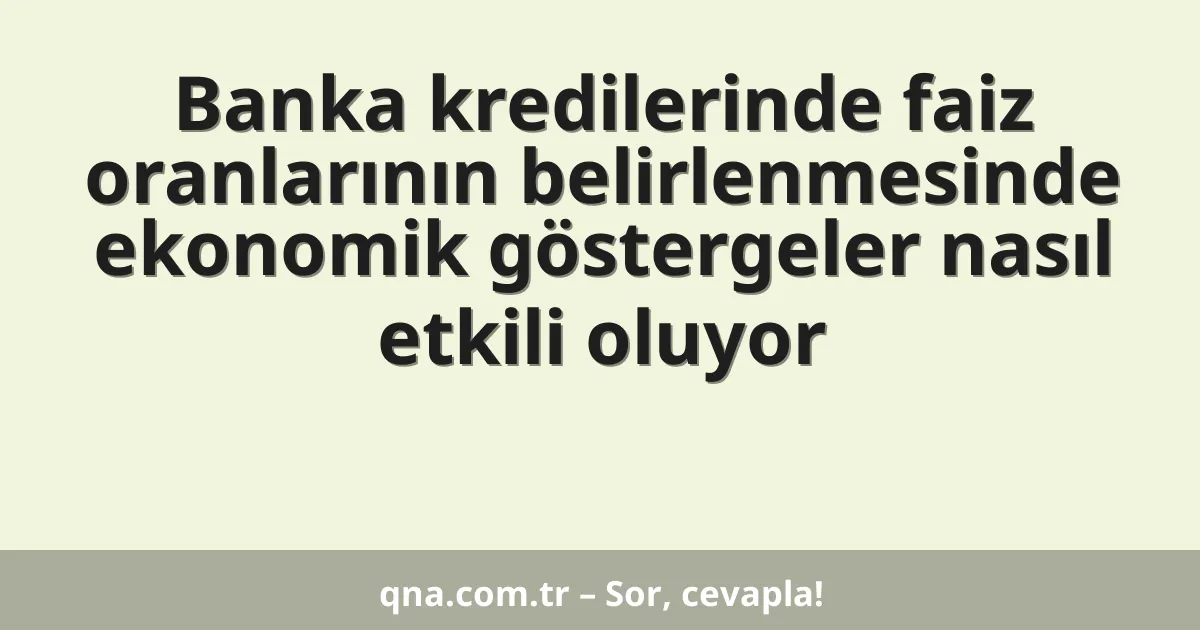 Banka kredilerinde faiz oranlarının belirlenmesinde ekonomik göstergeler nasıl etkili oluyor