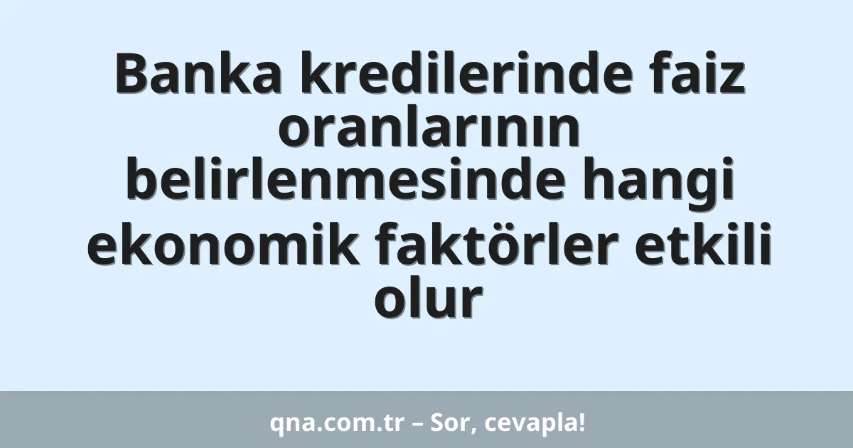 Banka kredilerinde faiz oranlarının belirlenmesinde hangi ekonomik faktörler etkili olur