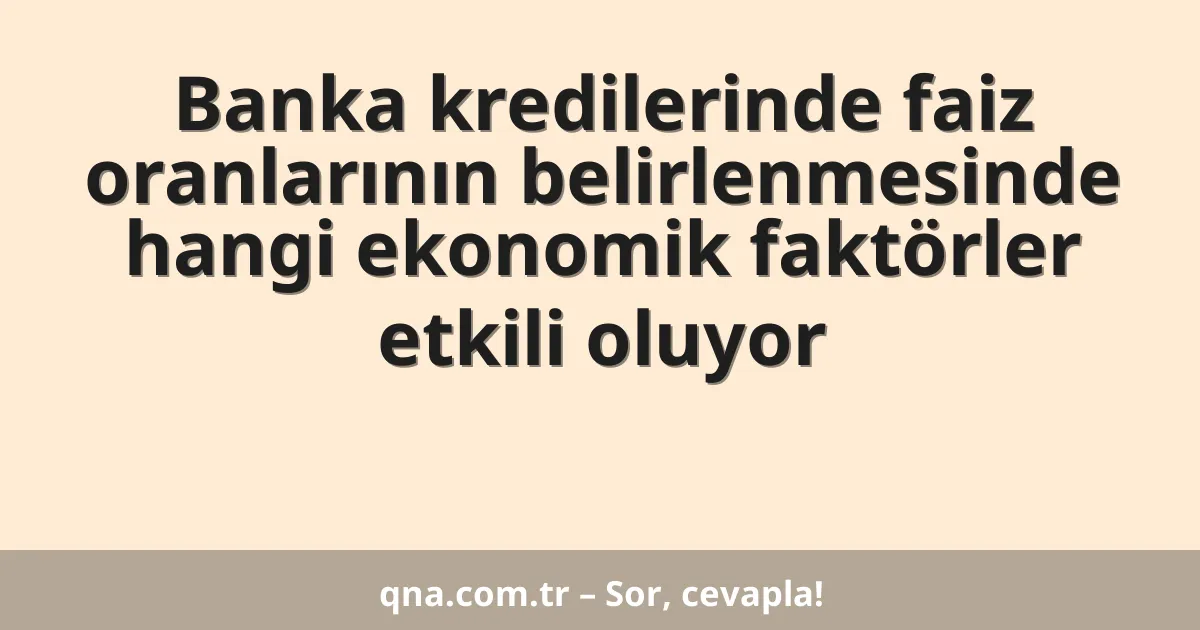 Banka kredilerinde faiz oranlarının belirlenmesinde hangi ekonomik faktörler etkili oluyor