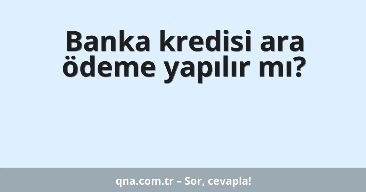 Banka kredisi ara ödeme yapılır mı?