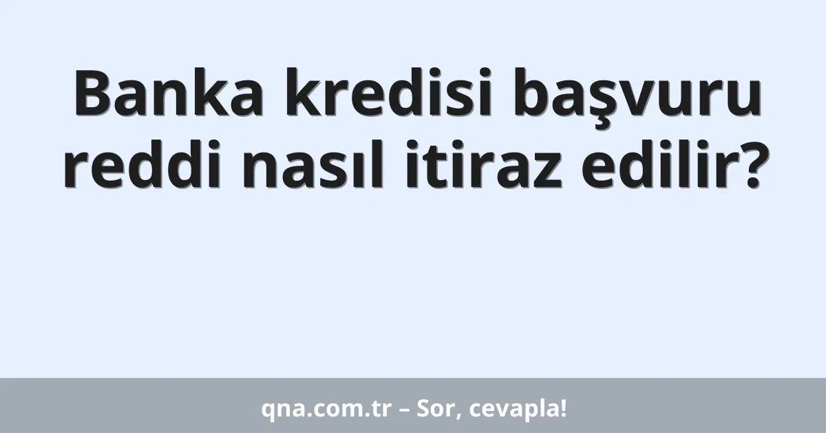 Banka kredisi başvuru reddi nasıl itiraz edilir?
