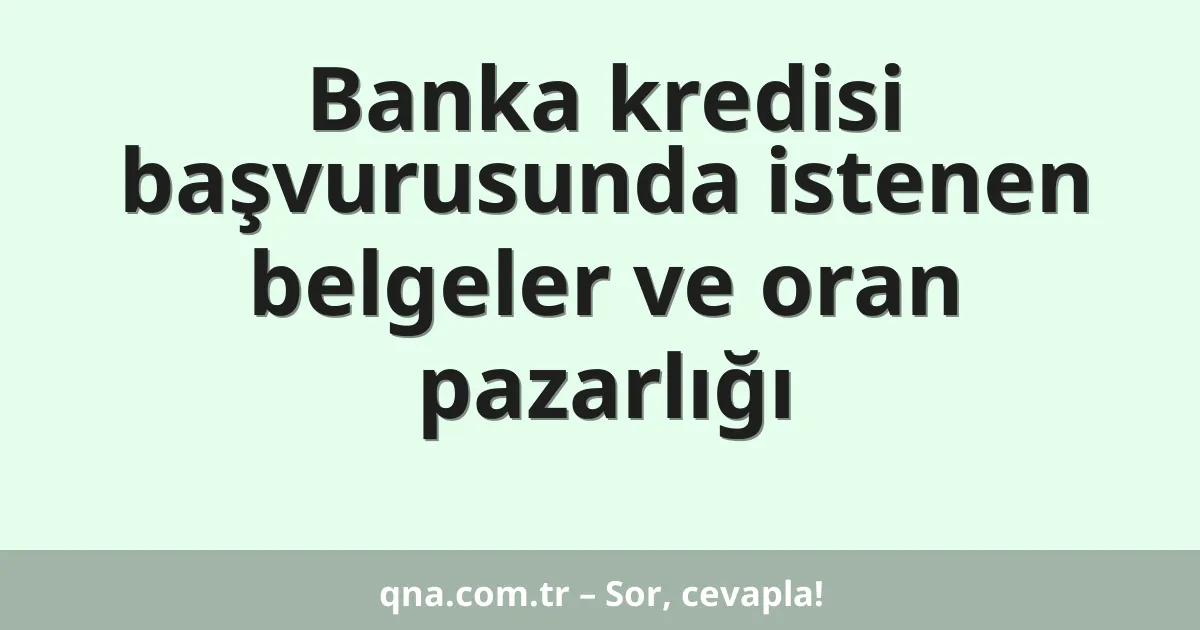 Banka kredisi başvurusunda istenen belgeler ve oran pazarlığı
