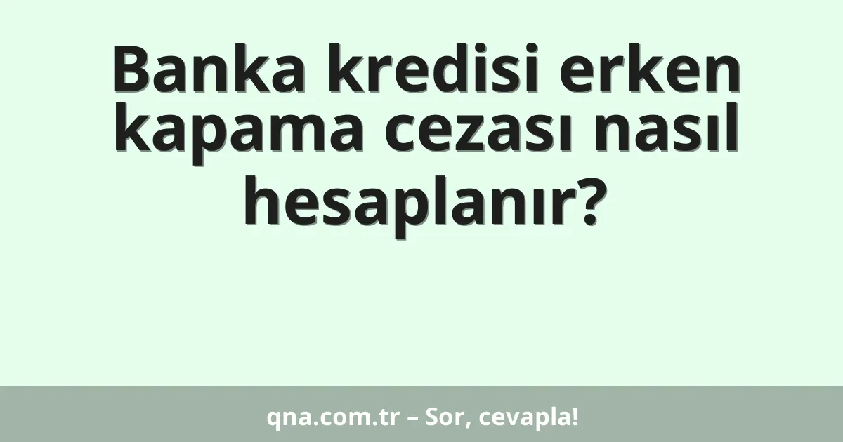 Banka kredisi erken kapama cezası nasıl hesaplanır?