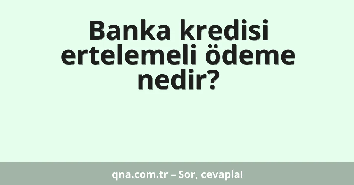 Banka kredisi ertelemeli ödeme nedir?