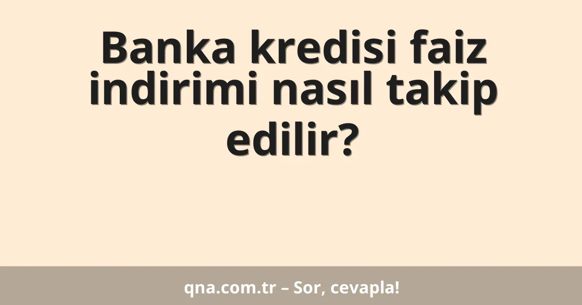 Banka kredisi faiz indirimi nasıl takip edilir?