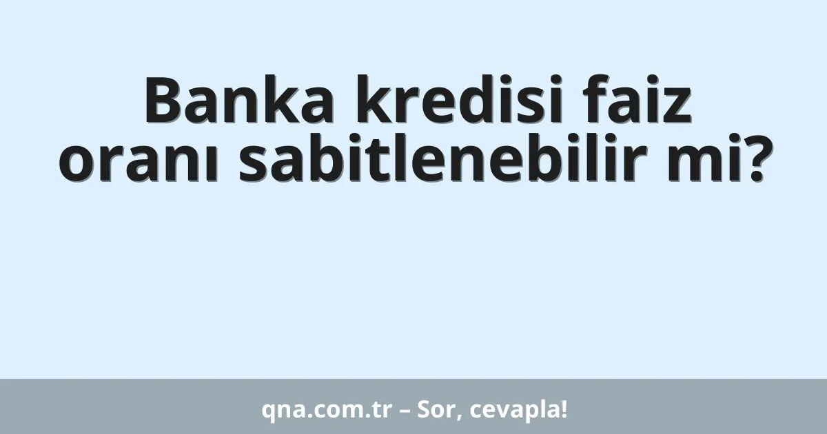 Banka kredisi faiz oranı sabitlenebilir mi?