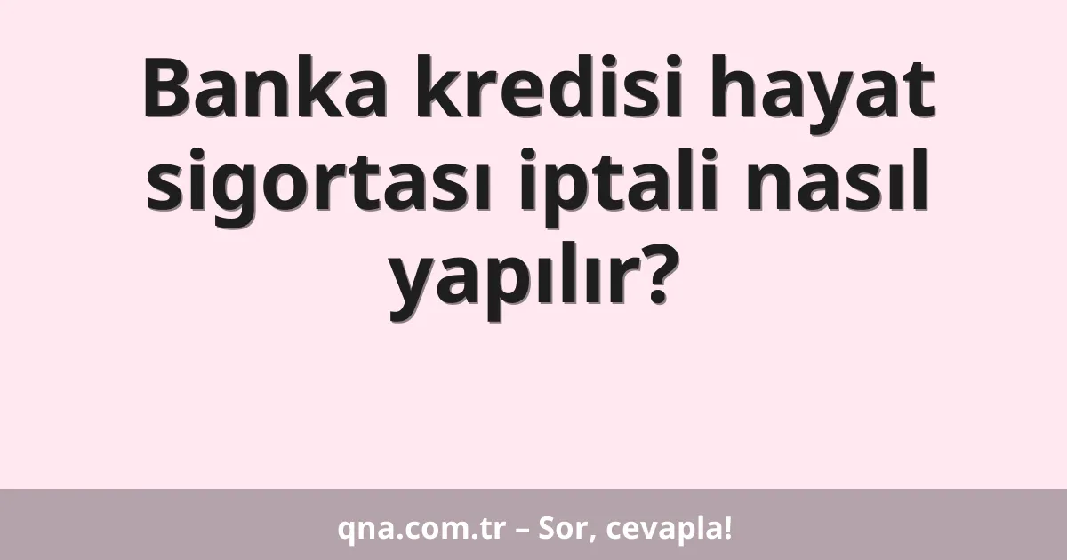 Banka kredisi hayat sigortası iptali nasıl yapılır?