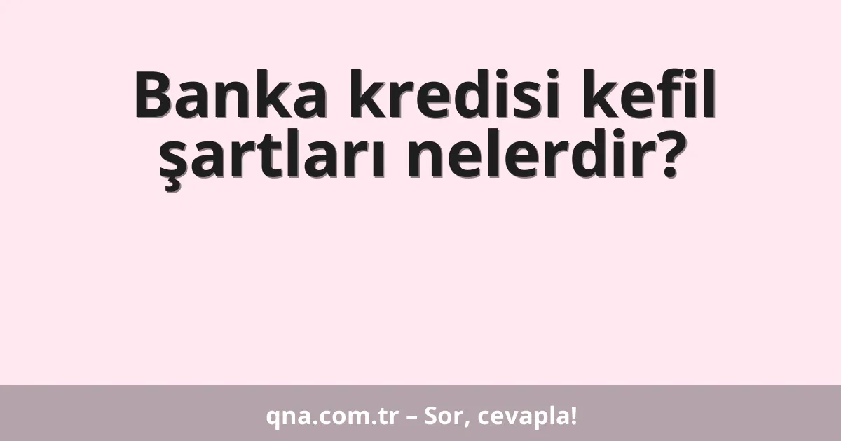 Banka kredisi kefil şartları nelerdir?