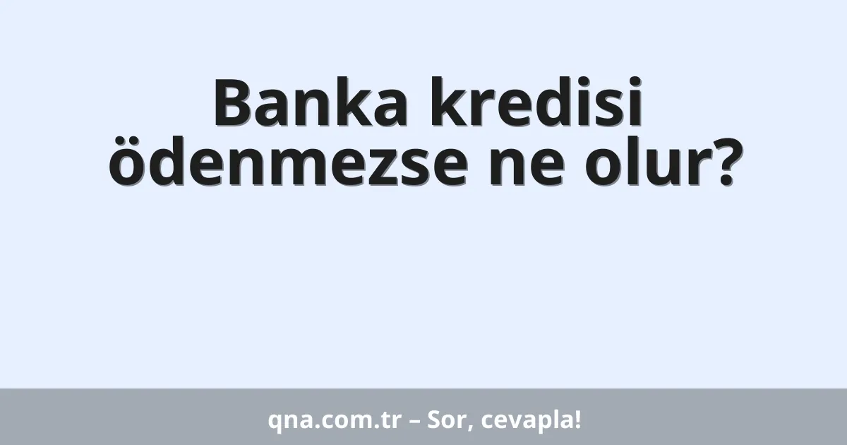 Banka kredisi ödenmezse ne olur?