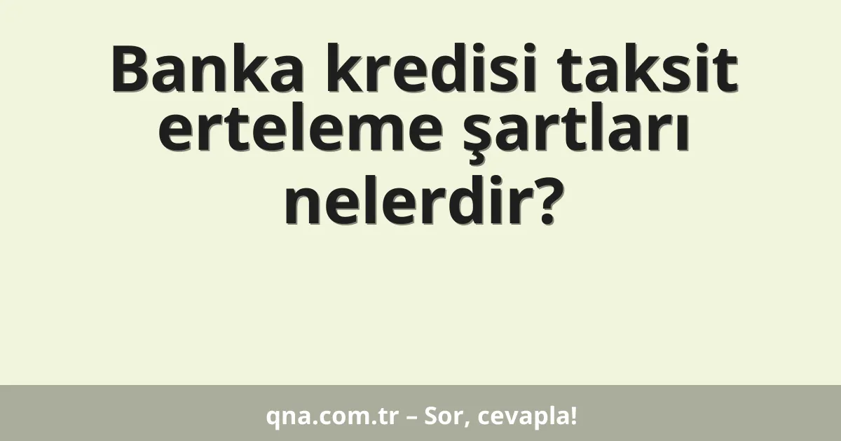 Banka kredisi taksit erteleme şartları nelerdir?