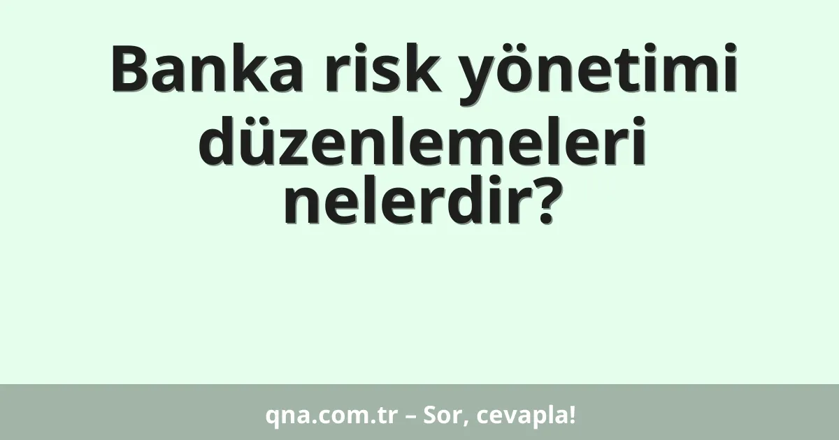 Banka risk yönetimi düzenlemeleri nelerdir?