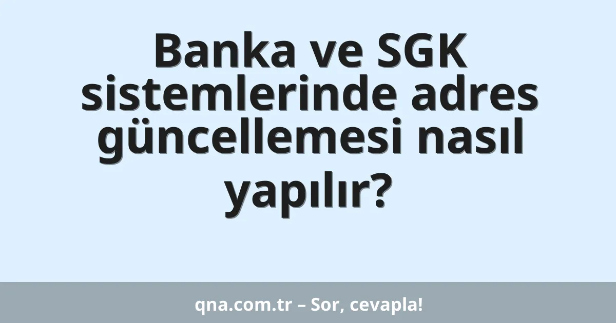 Banka ve SGK sistemlerinde adres güncellemesi nasıl yapılır?