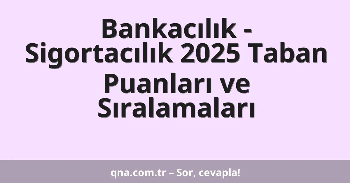 Bankacılık - Sigortacılık 2025 Taban Puanları ve Sıralamaları