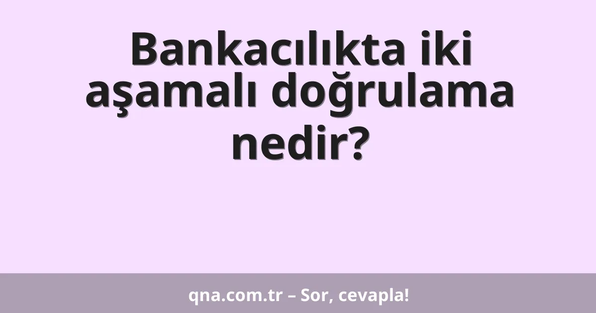 Bankacılıkta iki aşamalı doğrulama nedir?