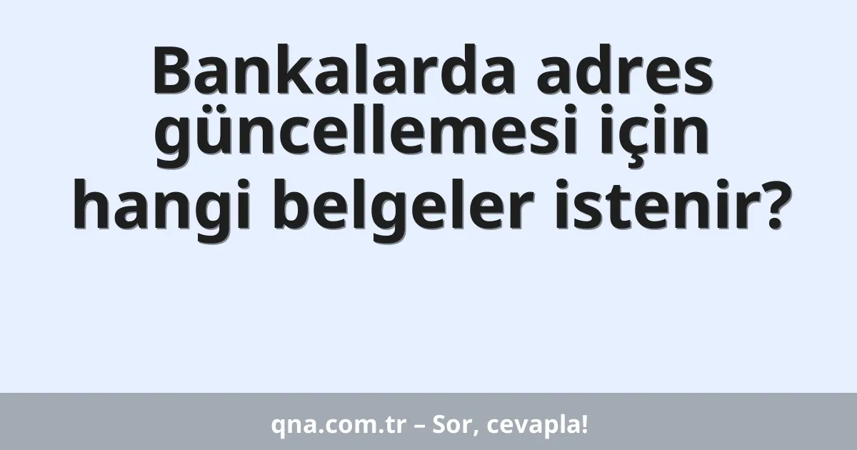 Bankalarda adres güncellemesi için hangi belgeler istenir?