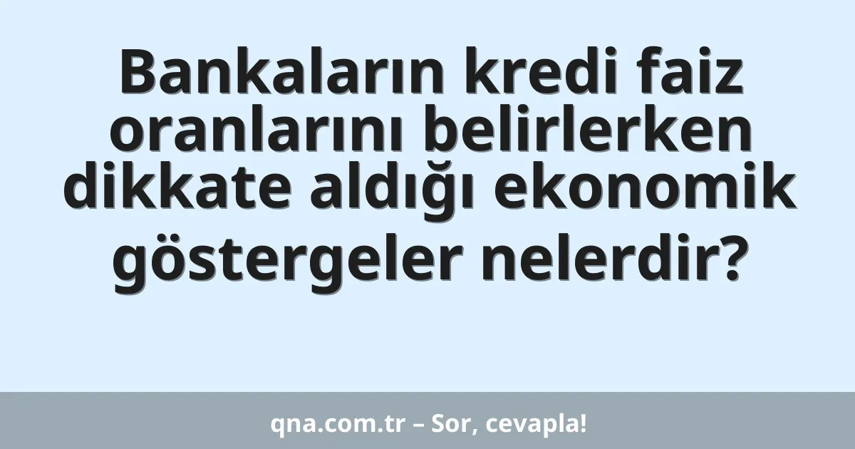 Bankaların kredi faiz oranlarını belirlerken dikkate aldığı ekonomik göstergeler nelerdir?