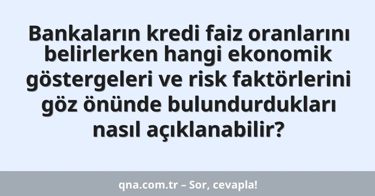 Bankaların kredi faiz oranlarını belirlerken hangi ekonomik göstergeleri ve risk faktörlerini göz önünde bulundurdukları nasıl açıklanabilir?