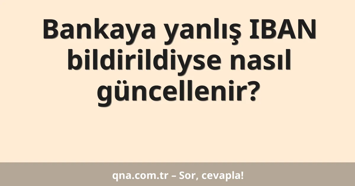 Bankaya yanlış IBAN bildirildiyse nasıl güncellenir?