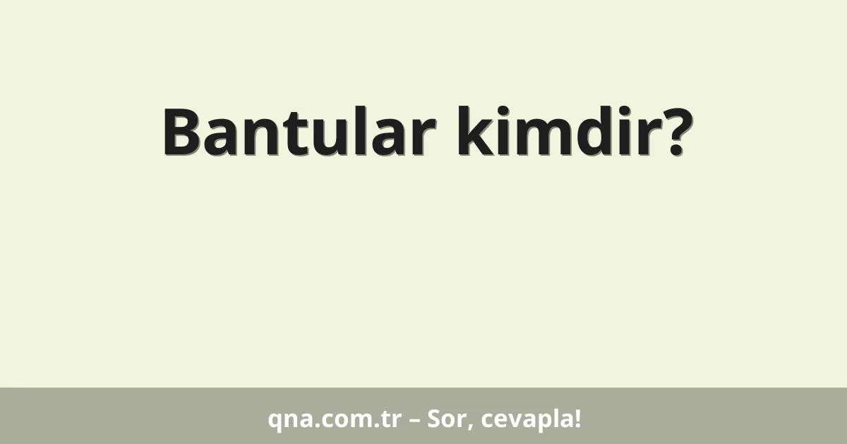 Bantular kimdir?