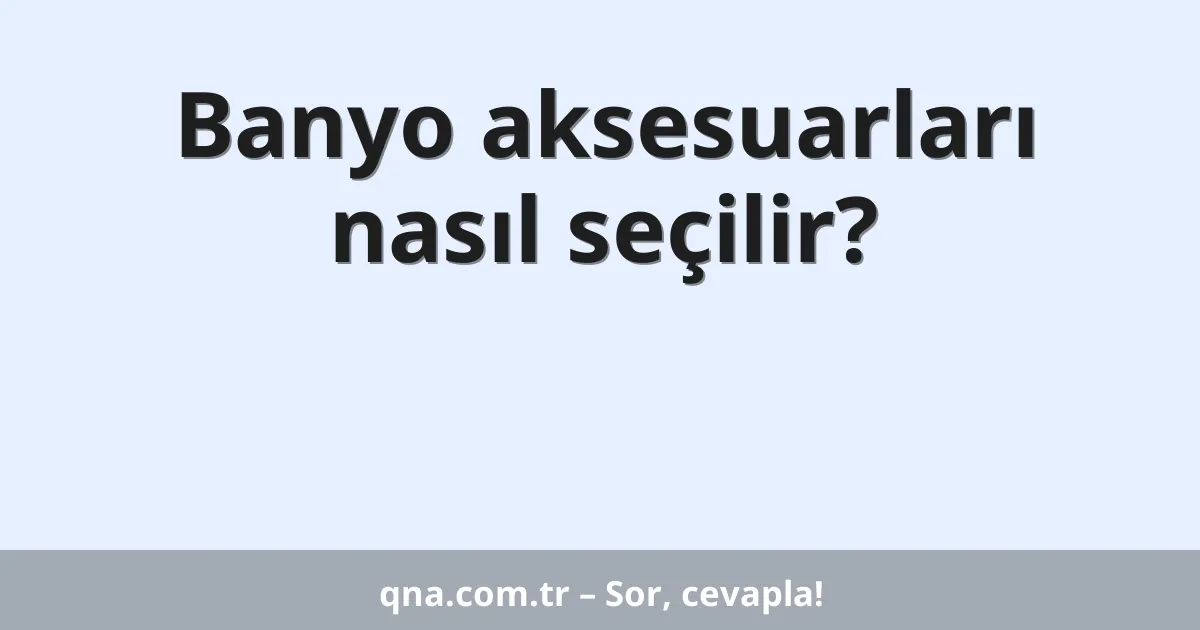 Banyo aksesuarları nasıl seçilir?