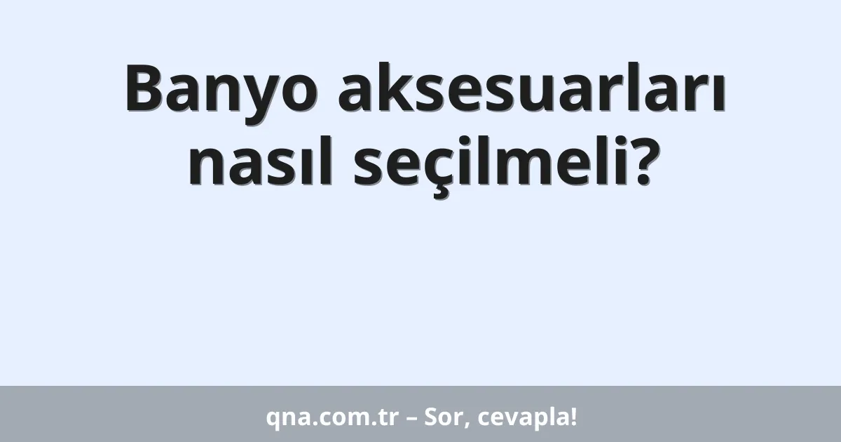 Banyo aksesuarları nasıl seçilmeli?