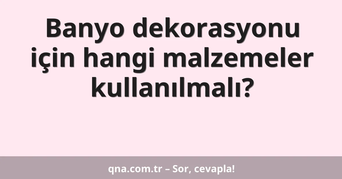 Banyo dekorasyonu için hangi malzemeler kullanılmalı?