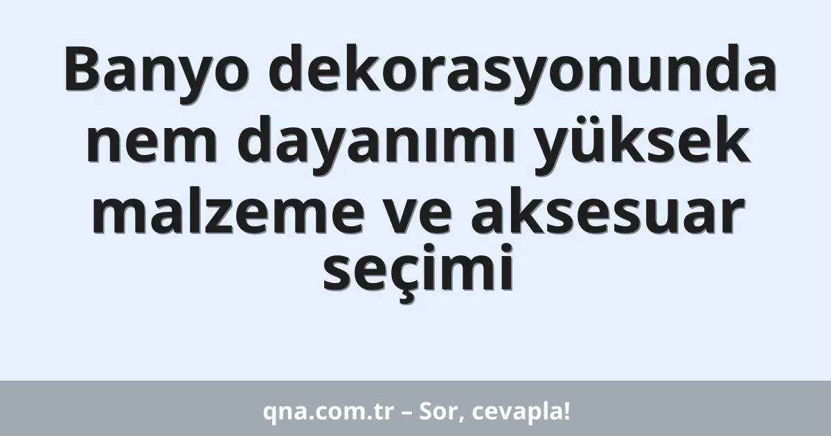 Banyo dekorasyonunda nem dayanımı yüksek malzeme ve aksesuar seçimi