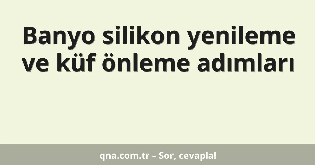 Banyo silikon yenileme ve küf önleme adımları