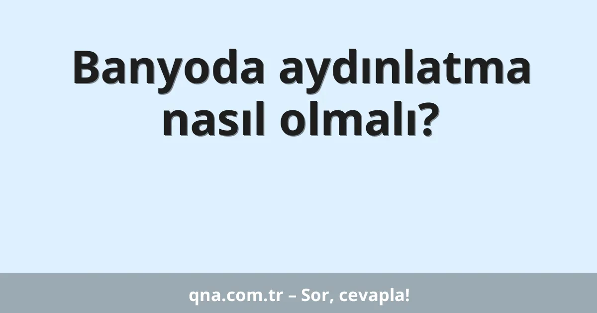 Banyoda aydınlatma nasıl olmalı?