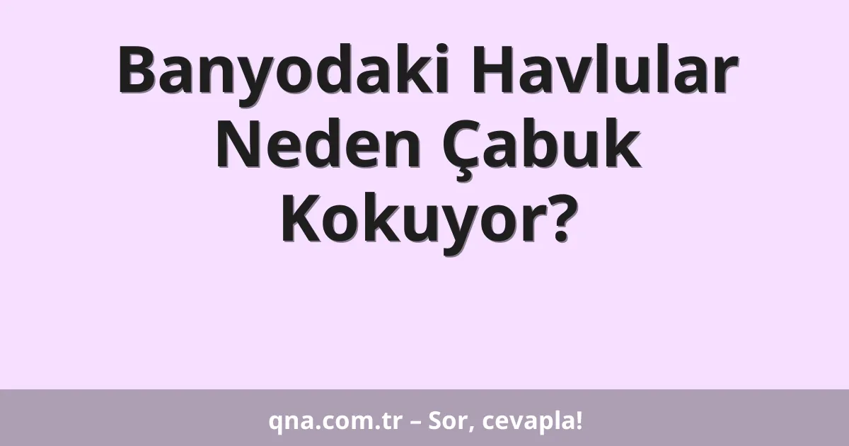 Banyodaki Havlular Neden Çabuk Kokuyor?