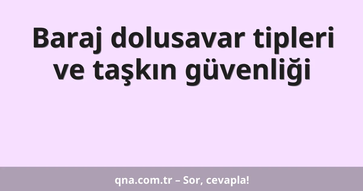Baraj dolusavar tipleri ve taşkın güvenliği