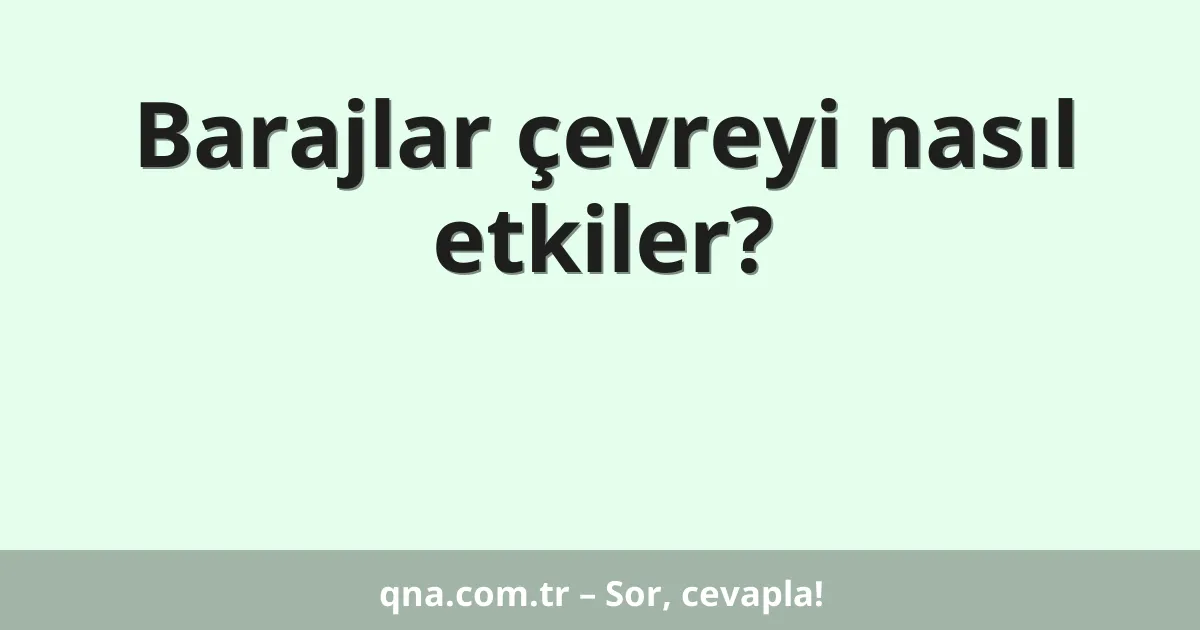 Barajlar çevreyi nasıl etkiler?