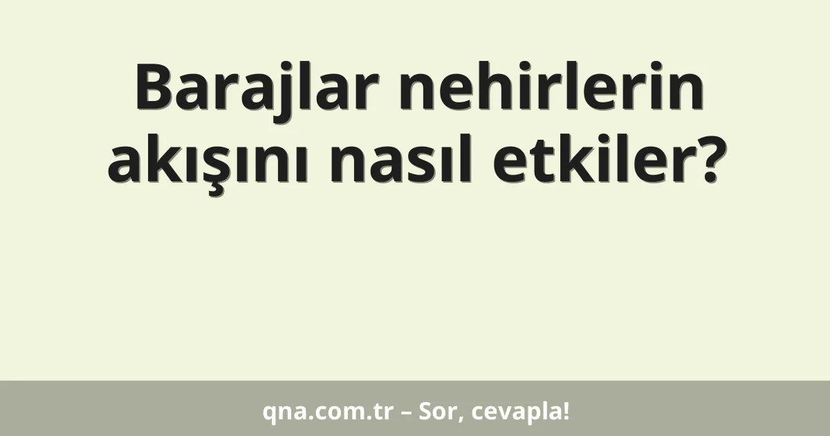 Barajlar nehirlerin akışını nasıl etkiler?