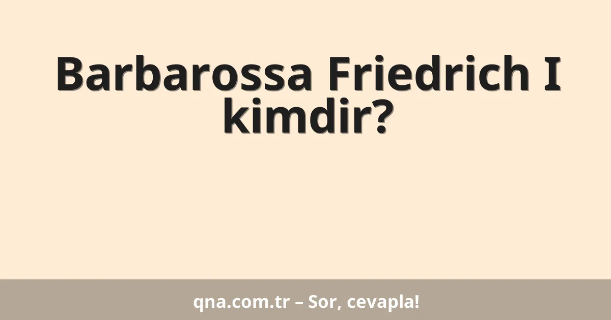 Barbarossa Friedrich I kimdir?