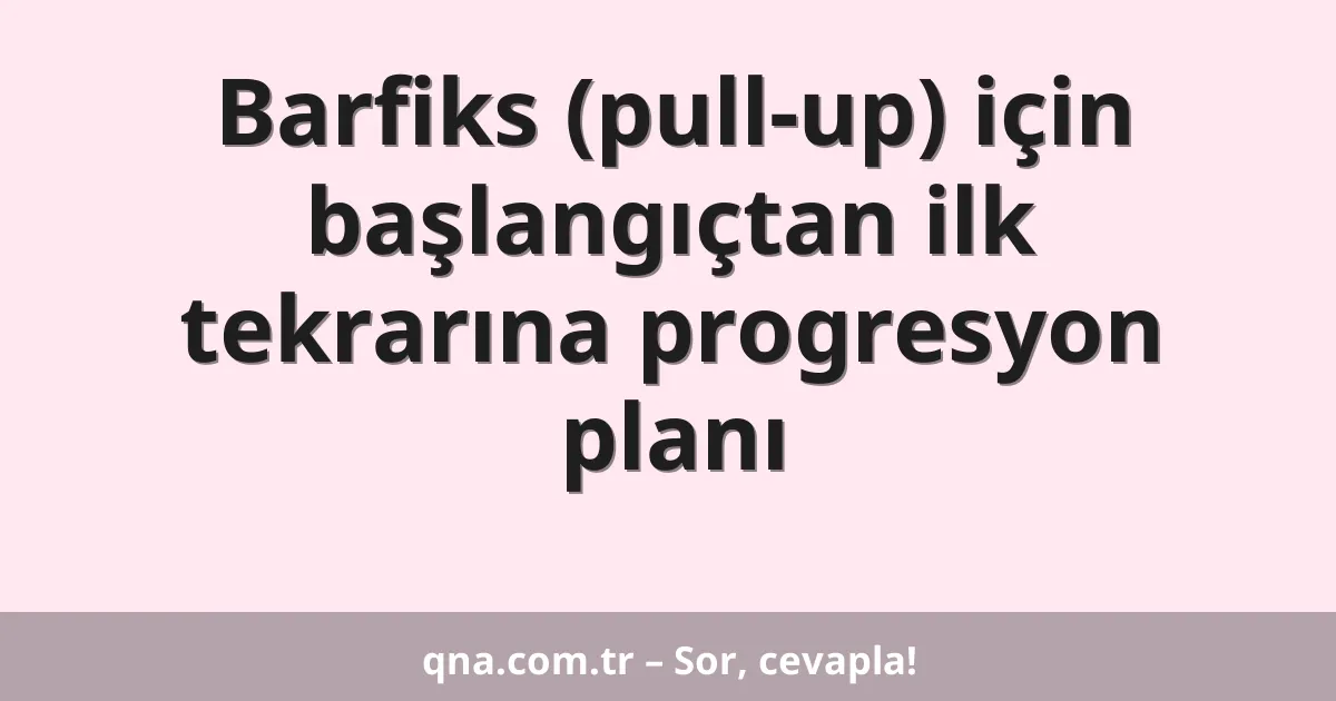Barfiks (pull-up) için başlangıçtan ilk tekrarına progresyon planı