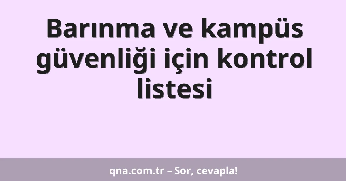 Barınma ve kampüs güvenliği için kontrol listesi