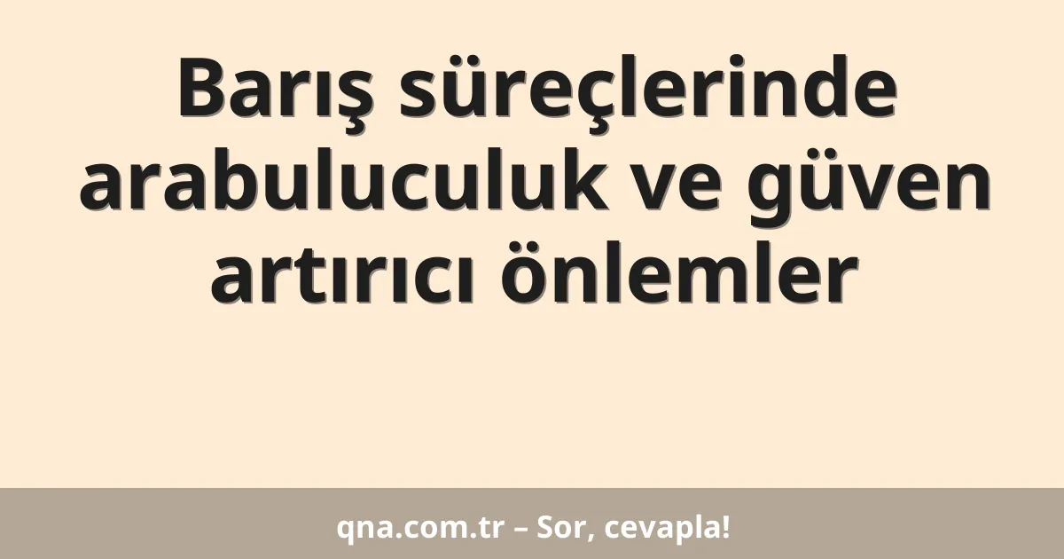 Barış süreçlerinde arabuluculuk ve güven artırıcı önlemler