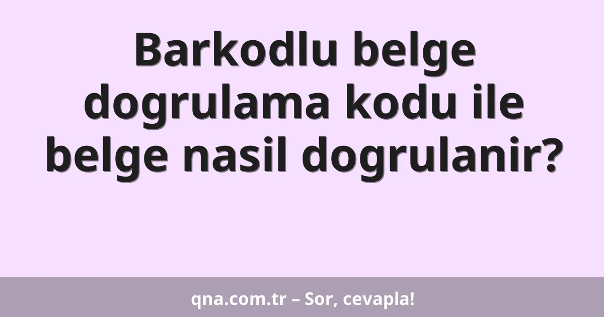 Barkodlu belge dogrulama kodu ile belge nasil dogrulanir?