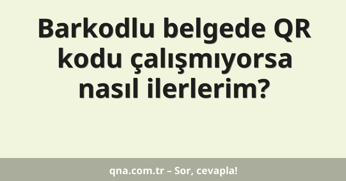 Barkodlu belgede QR kodu çalışmıyorsa nasıl ilerlerim?
