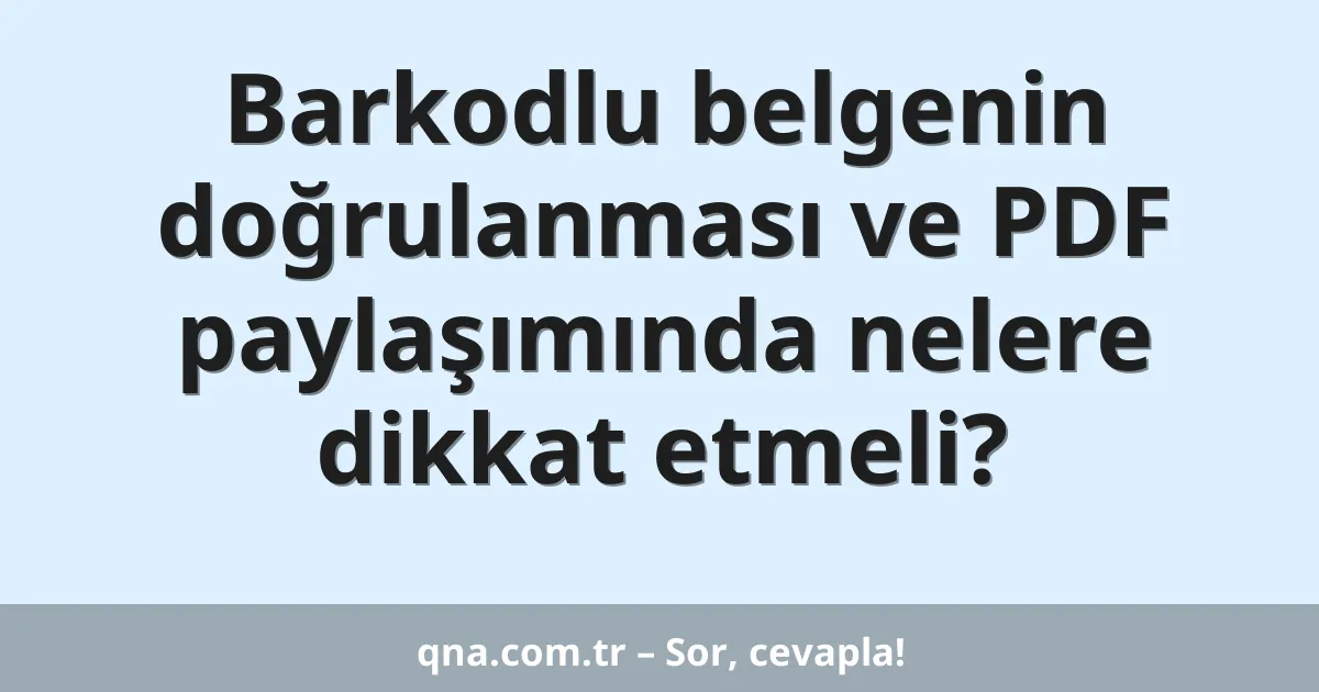 Barkodlu belgenin doğrulanması ve PDF paylaşımında nelere dikkat etmeli?