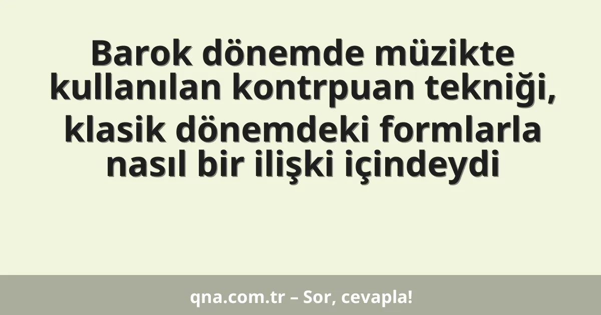 Barok dönemde müzikte kullanılan kontrpuan tekniği, klasik dönemdeki formlarla nasıl bir ilişki içindeydi