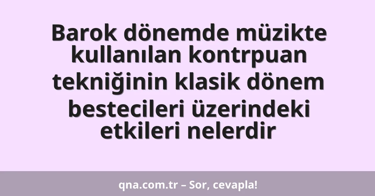 Barok dönemde müzikte kullanılan kontrpuan tekniğinin klasik dönem bestecileri üzerindeki etkileri nelerdir
