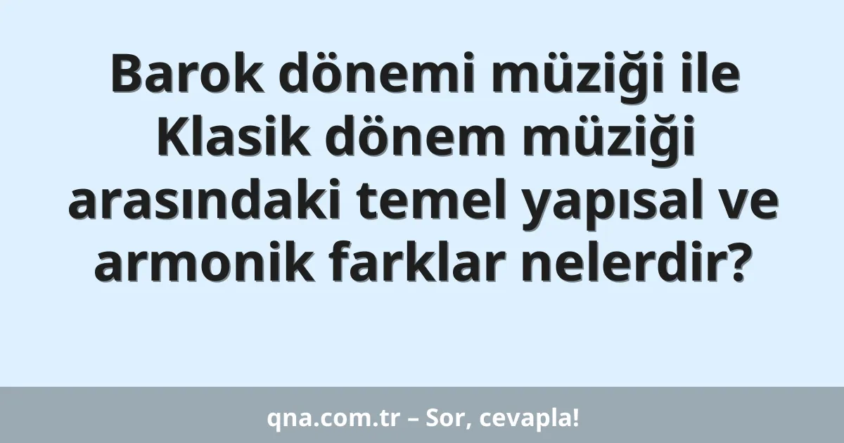 Barok dönemi müziği ile Klasik dönem müziği arasındaki temel yapısal ve armonik farklar nelerdir?