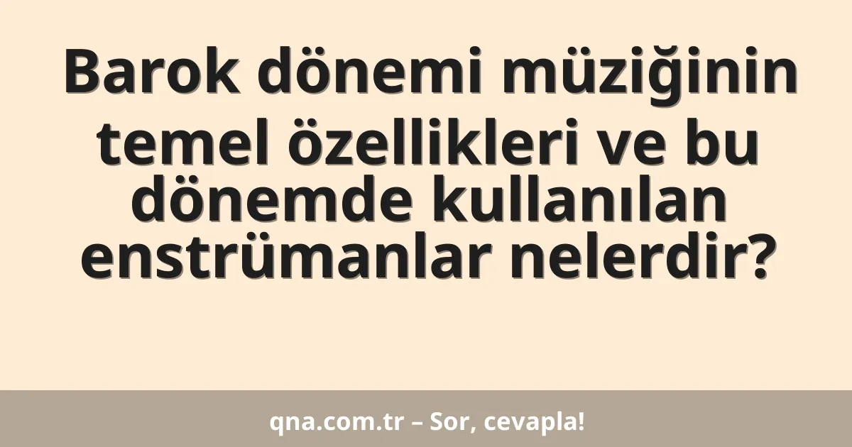 Barok dönemi müziğinin temel özellikleri ve bu dönemde kullanılan enstrümanlar nelerdir?
